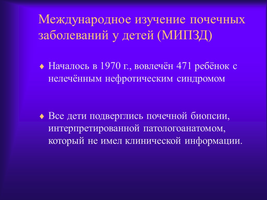 Международное изучение почечных заболеваний у детей (МИПЗД) Началось в 1970 г., вовлечён 471 ребёнок